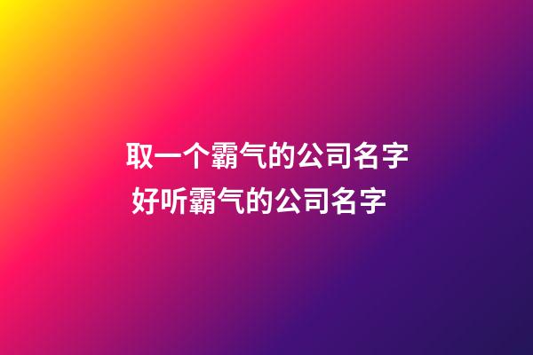 取一个霸气的公司名字 好听霸气的公司名字-第1张-公司起名-玄机派